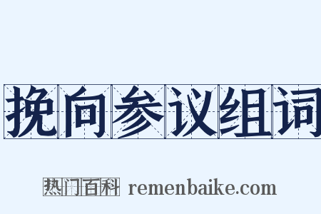 挽向参议组词是什么意思的图片